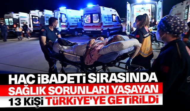 Hac ibadeti sırasında sağlık sorunları yaşayan 13 kişi Türkiye'ye getirildi