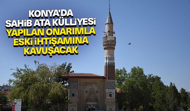 Konya'da Sahib Ata Külliyesi yapılan onarımla eski ihtişamına kavuşacak