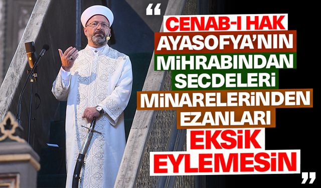 Erbaş: Cenabıhak Ayasofya’nın mihrabından secdeleri, minarelerinden ezanları eksik eylemesin