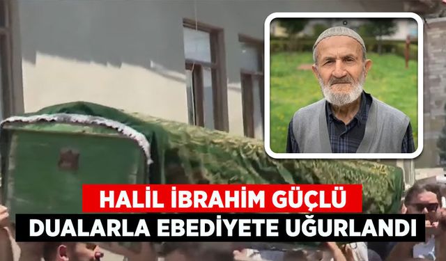 Halil İbrahim Güçlü dualarla ebediyete uğurlandı