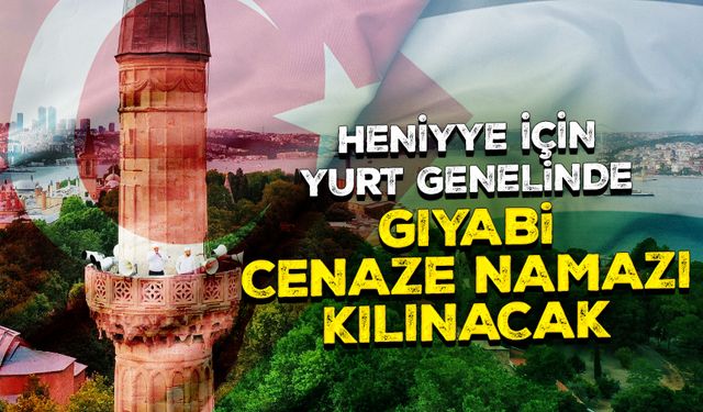 Heniyye için yurt genelinde gıyabi cenaze namazı kılınacak