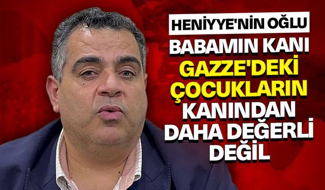 Heniyye'nin oğlu: Babamın kanı Gazze'deki çocukların kanından daha değerli değil