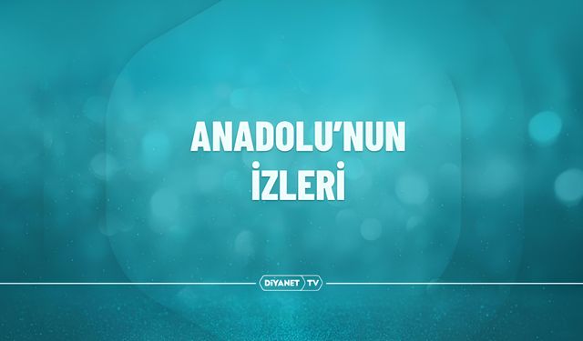 "Anadolu'nun İzleri" Diyanet TV'de İzleyiciyle Buluşmaya Devam Ediyor