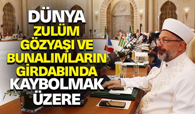 Başkan Erbaş: Dünya, zulüm, haksızlık, umutsuzluk, gözyaşı ve bunalımların girdabında kaybolmak üzere