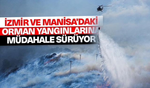 İzmir ve Manisa'daki orman yangınlarına müdahale sürüyor