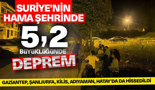 Suriye'nin Hama şehrinde 5,2 büyüklüğünde deprem: Gaziantep, Şanlıurfa, Kilis, Adıyaman, Hatay'da da hissedildi