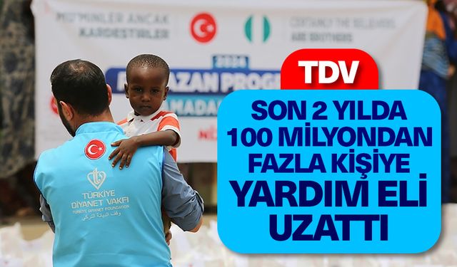 Türkiye Diyanet Vakfı, son 2 yılda 100 milyondan fazla kişiye yardım eli uzattı