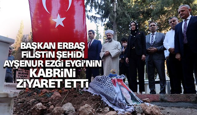 Başkan Erbaş, Filistin şehidi Ayşenur Ezgi Eygi’nin kabrini ziyaret etti