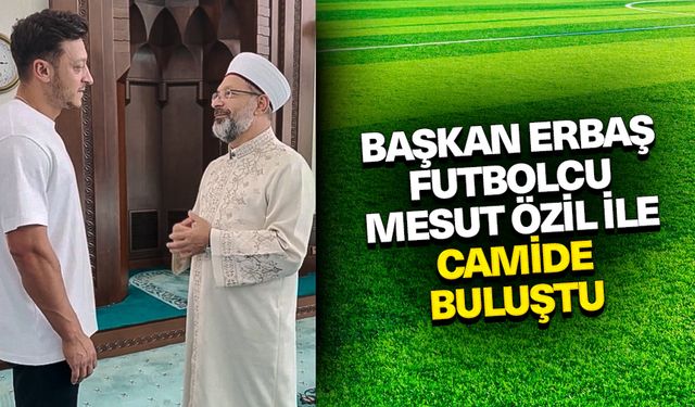 Başkan Erbaş, futbolcu Mesut Özil ile camide buluştu