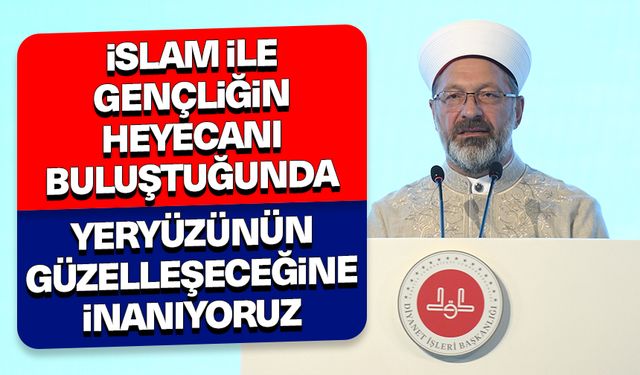 Başkan Erbaş: İslam ile gençliğin heyecanı buluştuğunda yeryüzünün güzelleşeceğine inanıyoruz