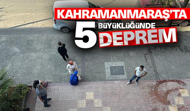 Kahramanmaraş'ta 5 büyüklüğünde deprem meydana geldi