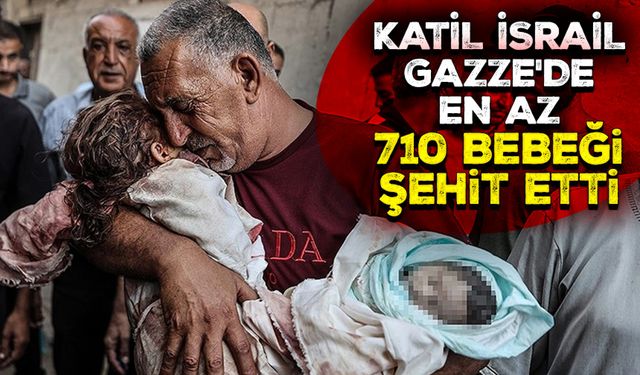 Katil İsrail, Gazze'de en az 710 bebeği şehit etti