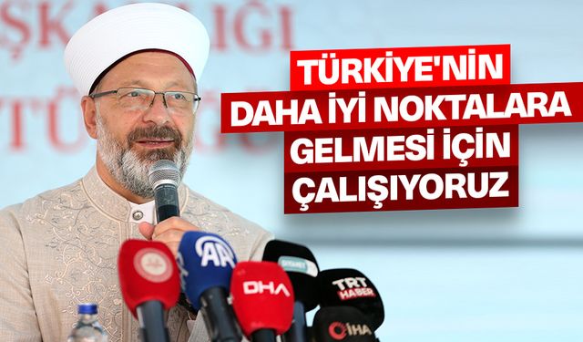 Erbaş: Türkiye'nin daha iyi noktalara gelmesi için çalışıyoruz