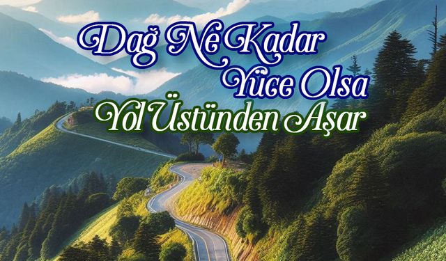 Dağ Ne Kadar Yüce Olsa Yol Üstünden Aşar