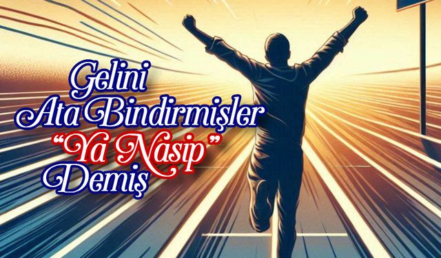 Gelini Ata Bindirmişler “Ya Nasip” Demiş