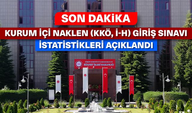 Kurum İçi Naklen (KKÖ, İ-H) Giriş Sınavı istatistikleri açıklandı