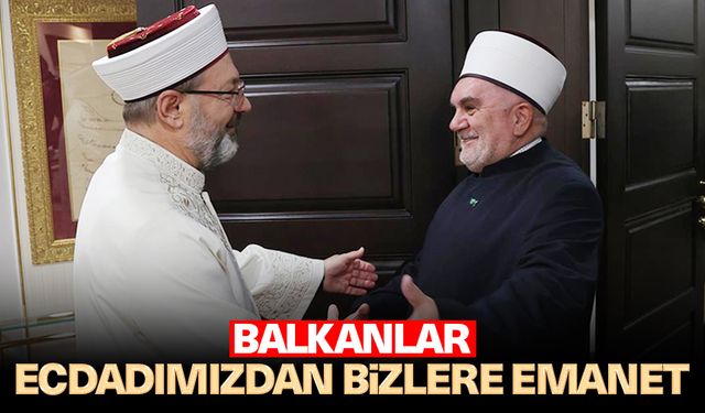 Erbaş: Balkanlar, ecdadımızdan bizlere emanet