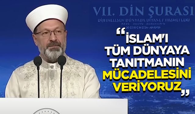 Erbaş: İslam'ı tüm dünyaya tanıtmanın mücadelesini veriyoruz