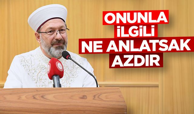 Erbaş: Onunla ilgili ne anlatsak azdır