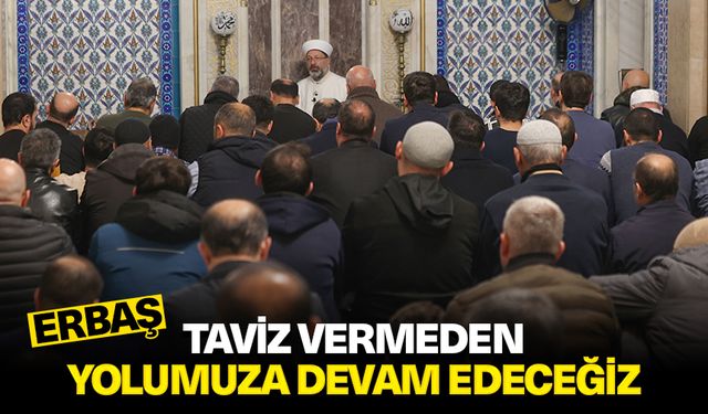 Erbaş: Taviz vermeden yolumuza devam edeceğiz