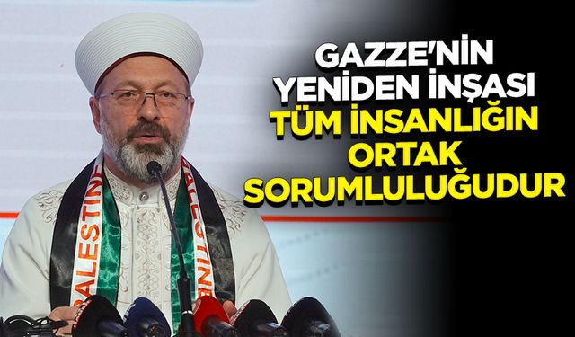 Erbaş: Gazze'nin yeniden inşası tüm insanlığın ortak sorumluluğudur