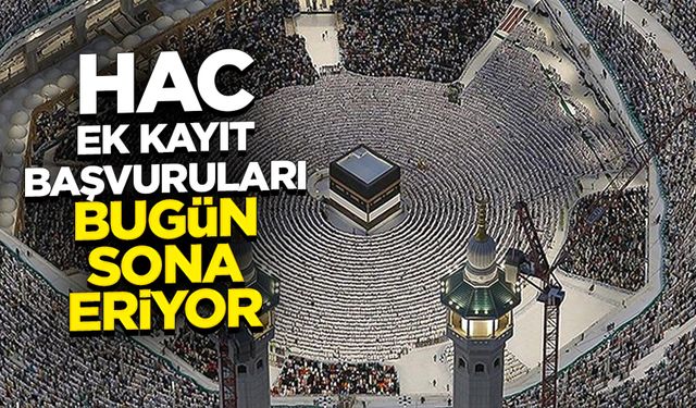 Hac ek kayıt başvuruları bugün sona eriyor