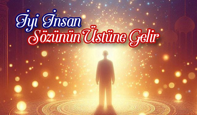 İyi İnsan Sözünün Üstüne Gelir