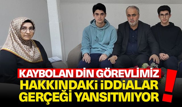 İşliyen: Kaybolan din görevlimiz hakkındaki iddialar gerçeği yansıtmıyor!