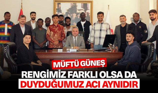 Müftü Güneş: Rengimiz farklı olsa da duyduğumuz acı aynıdır