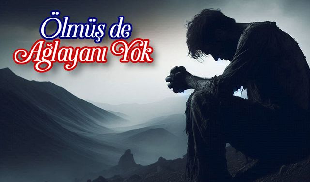 Ölmüş de Ağlayanı Yok