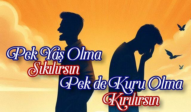 Pek Yaş Olma Sıkılırsın; Pek de Kuru Olma Kırılırsın