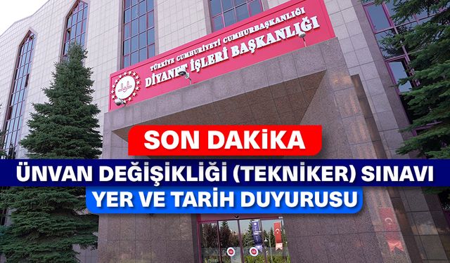 Ünvan Değişikliği (Tekniker) Sınavı Yer ve Tarih Duyurusu