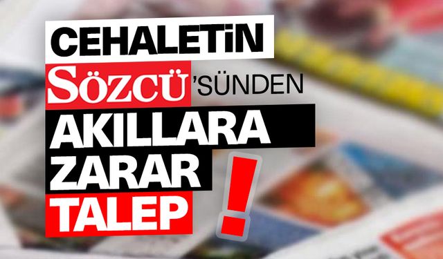 Cehaletin Sözcü'sünden akıllara zarar talep