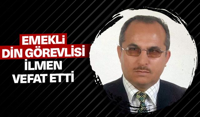 Emekli din görevlisi İlmen vefat etti