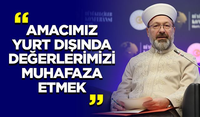 Erbaş: Amacımız yurt dışında değerlerimizi muhafaza etmek