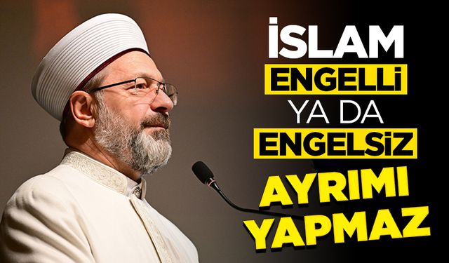 Başkan Erbaş: İslam engelli ya da engelsiz ayrımı yapmaz