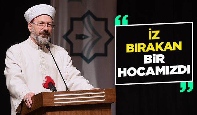 Erbaş: Diyanet İşleri Başkanı olarak iz bırakan bir hocamızdı