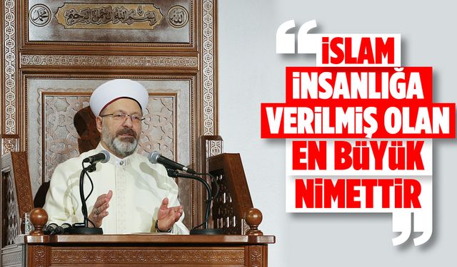 Başkanı Erbaş: İslam insanlığa verilmiş olan en büyük nimettir