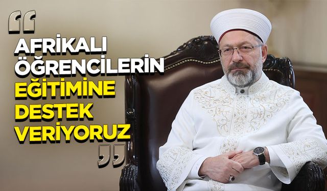 Erbaş: Afrikalı öğrencilerin eğitimine destek veriyoruz