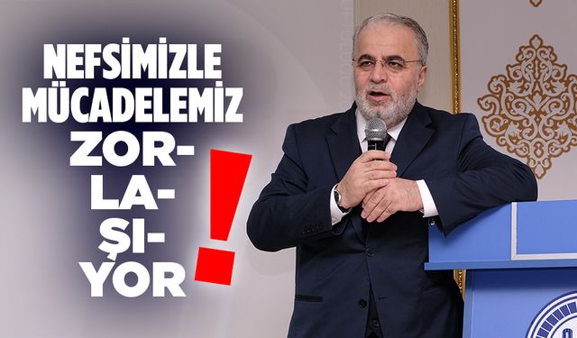 İşliyen: Nefsimizle mücadelemiz zorlaşıyor