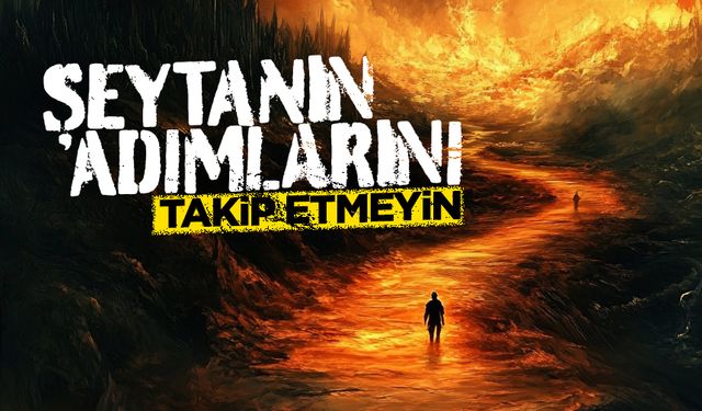 Şeytanın adımlarını takip etmeyin