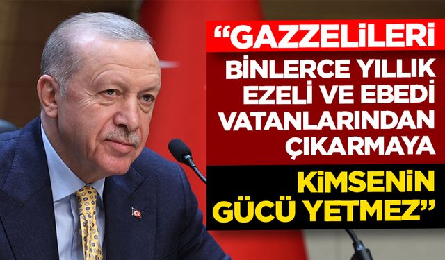 Cumhurbaşkanı Erdoğan: Gazzelileri binlerce yıllık ezeli ve ebedi vatanlarından çıkarmaya kimsenin gücü yetmez