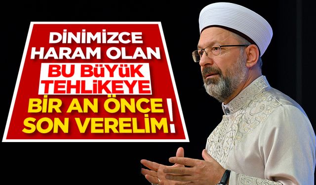 Başkan Erbaş: Dinimizce de haram olan bu büyük tehlikeye bir an önce son verelim