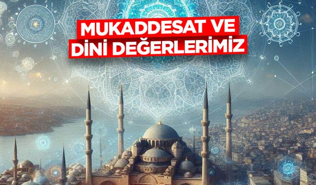 Mukaddesat ve Dini Değerlerimiz