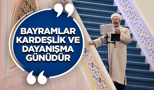 Başkan Erbaş: Bayramlar kardeşlik ve dayanışma günüdür