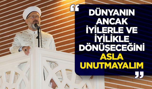 Erbaş: Dünyanın ancak iyilerle ve iyilikle dönüşeceğini asla unutmayalım