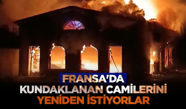 Fransa'da kundaklanan caminin yetkilileri ibadethanelerine bir an önce kavuşmak istiyor