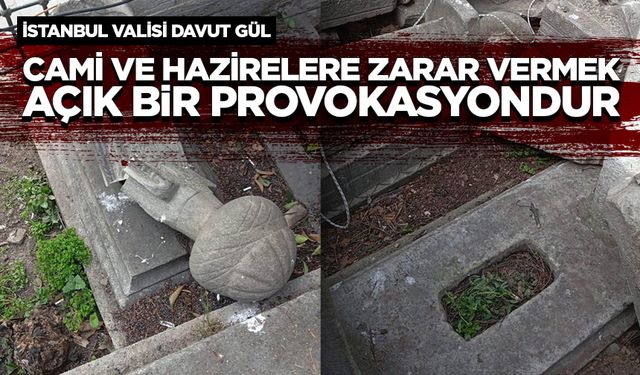 İstanbul Valisi Gül: Cami ve hazirelere zarar vermek, açık bir provokasyondur