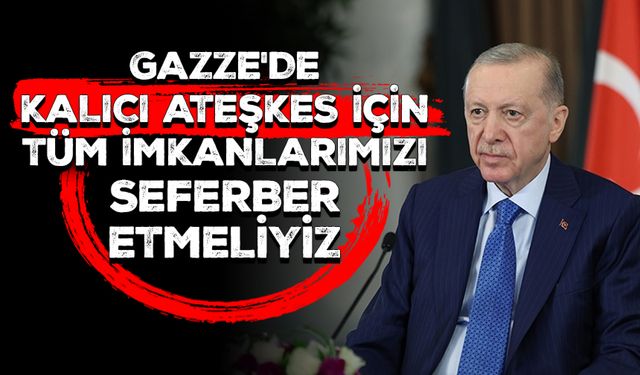 Cumhurbaşkanı Erdoğan: Gazze'de kalıcı ateşkes için tüm imkanlarımızı seferber etmeliyiz