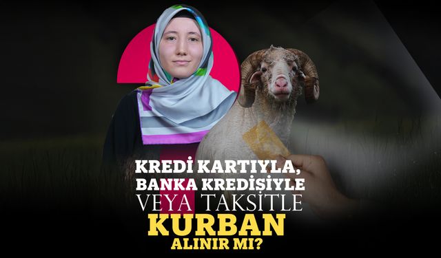 Kredi kartıyla, banka kredisiyle veya taksitle kurban alınır mı?